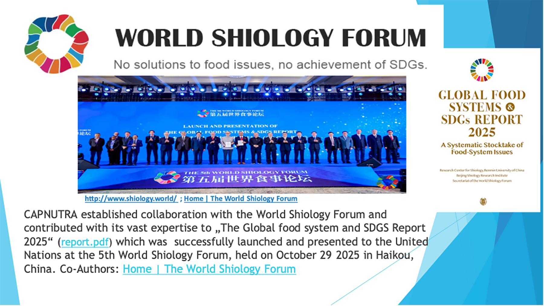 CAPNUTRA established collaboration with the World Shiology Forum and contributed with its vast expertise to „The Global food system and SDGS Report 2025“ (report.pdf) which was successfully launched and presented to the United Nations at the 5th World Shiology Forum, held on October 29 2025 in Haikou, China. Co-Authors: Home | The World Shiology Forum
